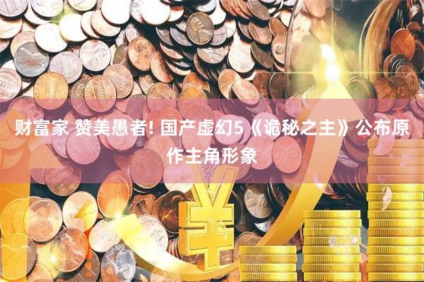 财富家 赞美愚者! 国产虚幻5《诡秘之主》公布原作主角形象