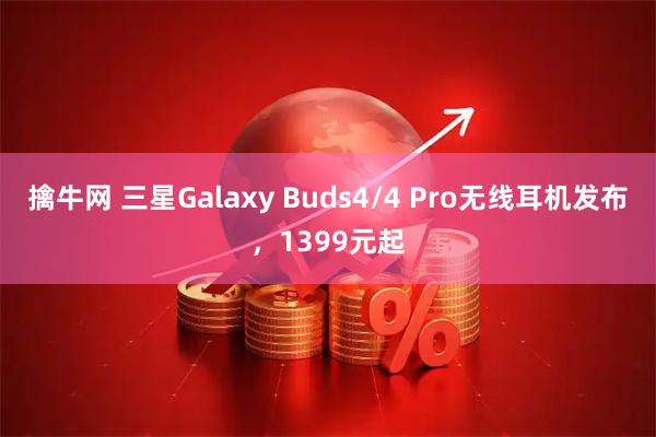 擒牛网 三星Galaxy Buds4/4 Pro无线耳机发布，1399元起