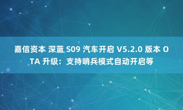 嘉信资本 深蓝 S09 汽车开启 V5.2.0 版本 OTA 升级：支持哨兵模式自动开启等